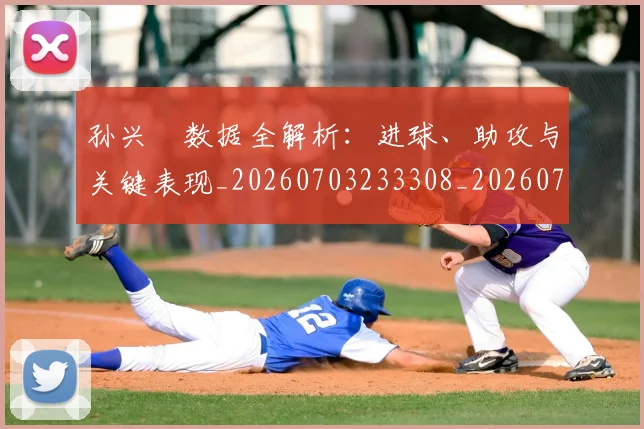 孙兴慜数据全解析:进球、助攻与关键表现_20260703233308_20260720192908
