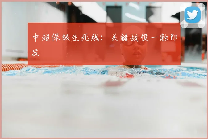 中超保级生死线：关键战役一触即发