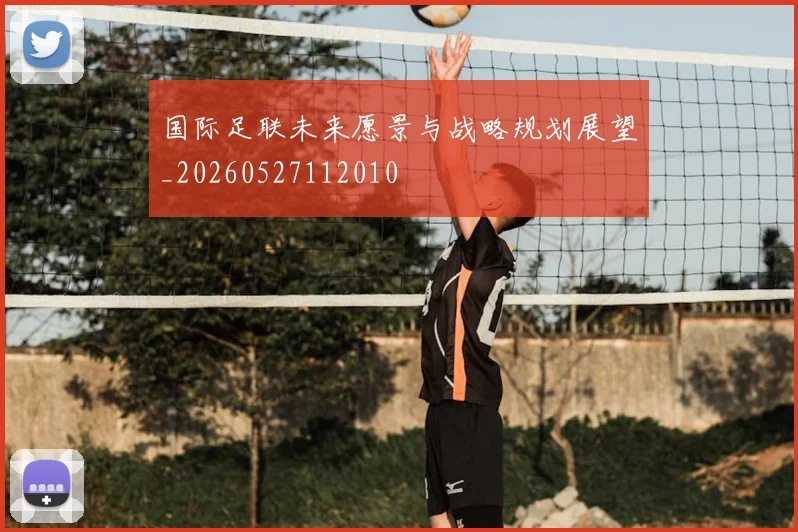 国际足联未来愿景与战略规划展望_20260527112010