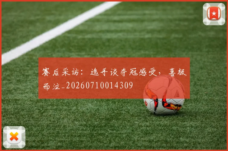 赛后采访：选手谈夺冠感受，喜极而泣_20260710014309