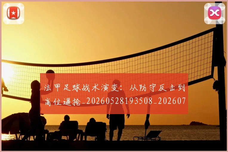 法甲足球战术演变：从防守反击到高位逼抢_20260528193508_20260707153935