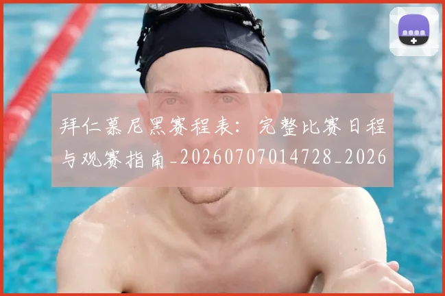 拜仁慕尼黑赛程表：完整比赛日程与观赛指南_20260707014728_20260723182819