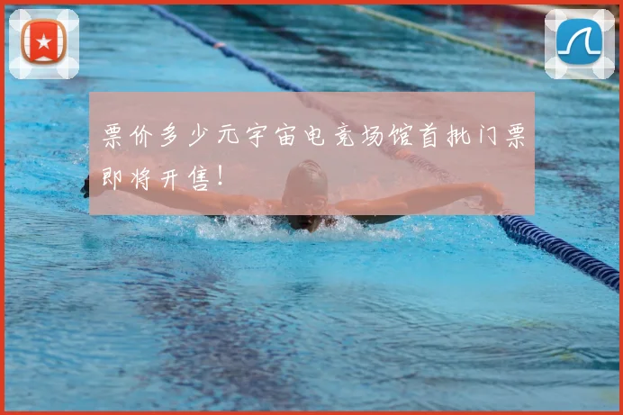 票价多少元宇宙电竞场馆首批门票即将开售！