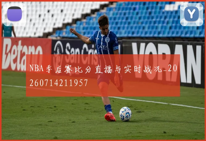 NBA季后赛比分直播与实时战况_20260714211957