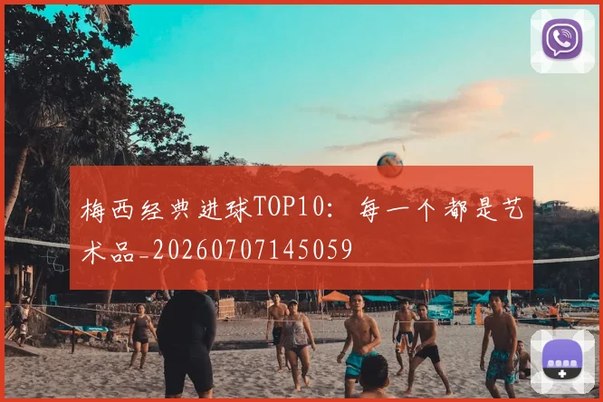 梅西经典进球TOP10:每一个都是艺术品_20260707145059