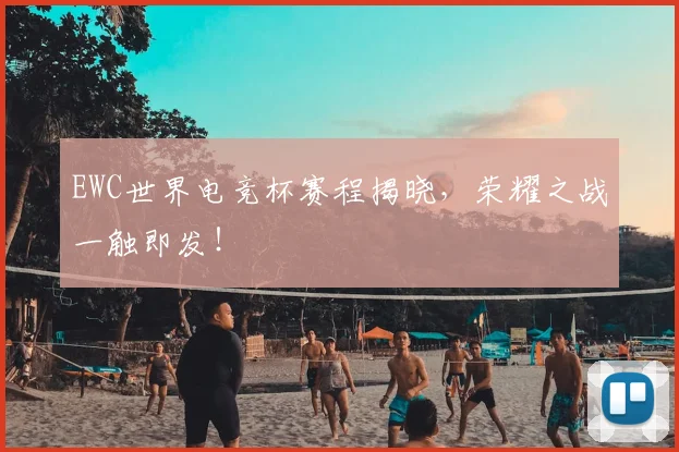 EWC世界电竞杯赛程揭晓，荣耀之战一触即发！