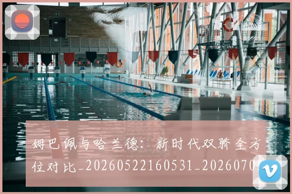 姆巴佩与哈兰德：新时代双骄全方位对比_20260522160531_20260703231157
