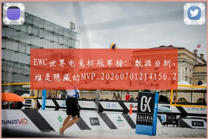 EWC世界电竞杯冠军榜：数据分析，谁是隐藏的MVP_20260701214156_20260713232949