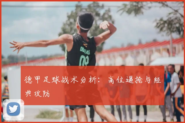 德甲足球战术分析：高位逼抢与经典攻防