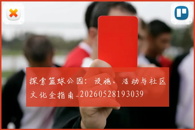 探索篮球公园：设施、活动与社区文化全指南_20260528193039