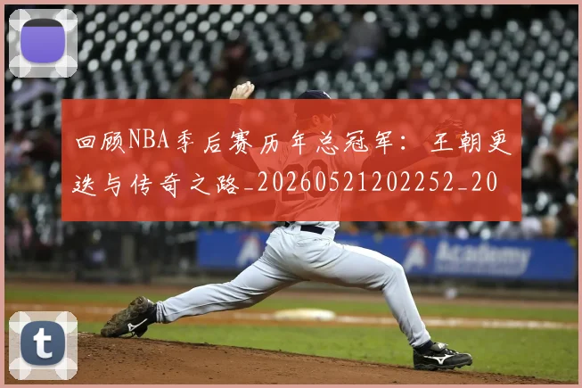回顾NBA季后赛历年总冠军：王朝更迭与传奇之路_20260521202252_20260704170547_20260719160710