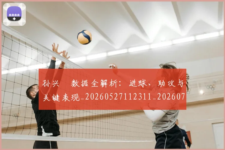 孙兴慜数据全解析：进球、助攻与关键表现_20260527112311_20260720192905