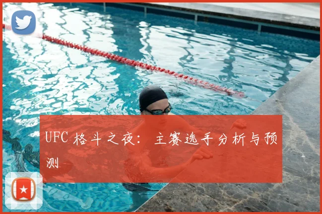 UFC 格斗之夜:主赛选手分析与预测