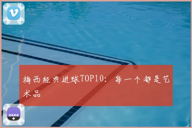 梅西经典进球TOP10：每一个都是艺术品