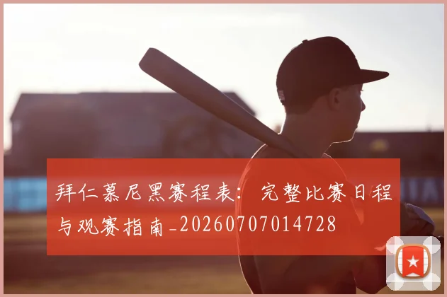 拜仁慕尼黑赛程表：完整比赛日程与观赛指南_20260707014728
