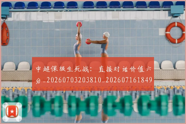 中超保级生死战：直接对话价值六分_20260703203810_20260716184912