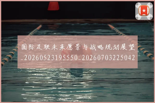 国际足联未来愿景与战略规划展望_20260523195550_20260703225042_20260719170553