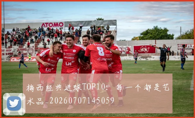 梅西经典进球TOP10：每一个都是艺术品_20260707145059