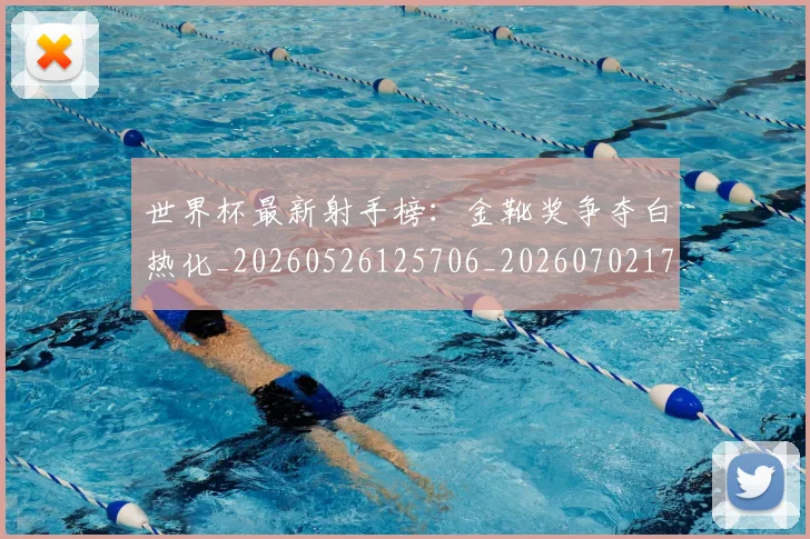世界杯最新射手榜:金靴奖争夺白热化_20260526125706_20260702174455_20260715191829
