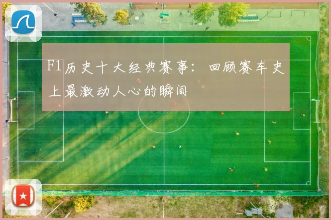 F1历史十大经典赛事：回顾赛车史上最激动人心的瞬间