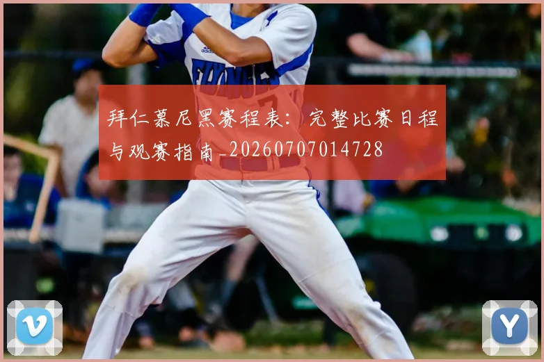 拜仁慕尼黑赛程表:完整比赛日程与观赛指南_20260707014728